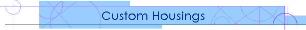 Custom Housings